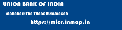 UNION BANK OF INDIA  MAHARASHTRA THANE ULHASNAGAR   micr code